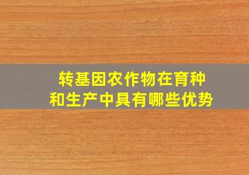 转基因农作物在育种和生产中具有哪些优势