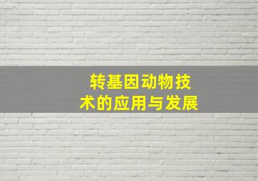 转基因动物技术的应用与发展