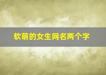 软萌的女生网名两个字