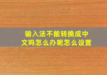 输入法不能转换成中文吗怎么办呢怎么设置