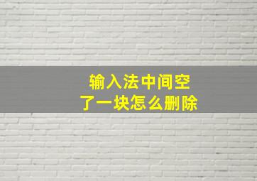 输入法中间空了一块怎么删除