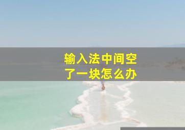 输入法中间空了一块怎么办