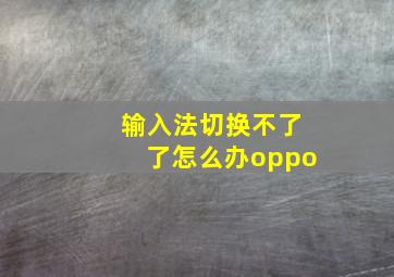 输入法切换不了了怎么办oppo