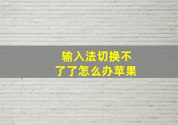 输入法切换不了了怎么办苹果