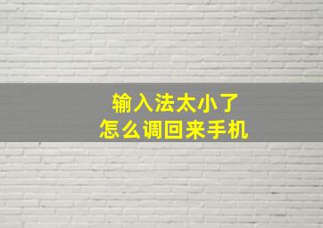 输入法太小了怎么调回来手机