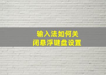 输入法如何关闭悬浮键盘设置