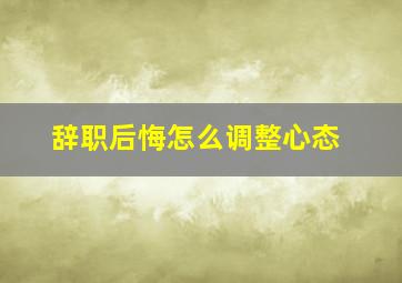 辞职后悔怎么调整心态