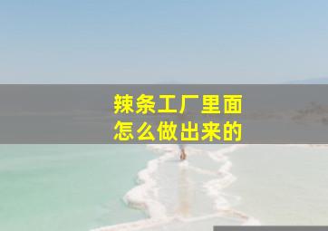 辣条工厂里面怎么做出来的