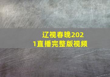 辽视春晚2021直播完整版视频