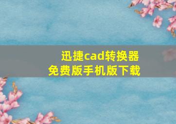 迅捷cad转换器免费版手机版下载