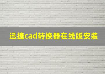 迅捷cad转换器在线版安装