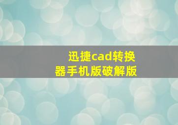 迅捷cad转换器手机版破解版