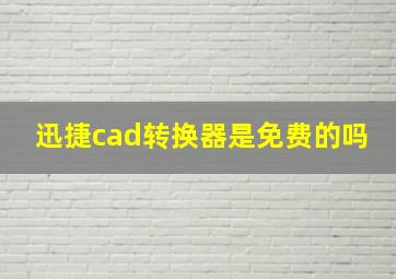 迅捷cad转换器是免费的吗