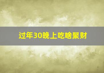 过年30晚上吃啥聚财