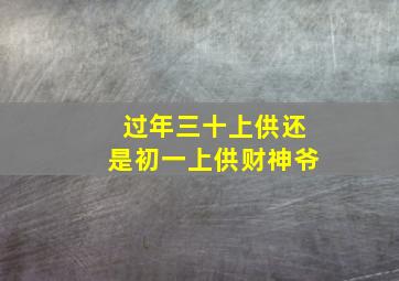 过年三十上供还是初一上供财神爷