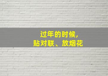 过年的时候,贴对联、放烟花