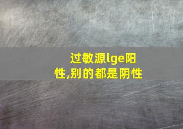 过敏源lge阳性,别的都是阴性