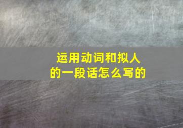 运用动词和拟人的一段话怎么写的