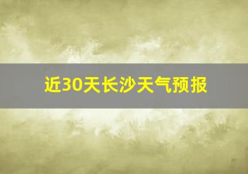 近30天长沙天气预报