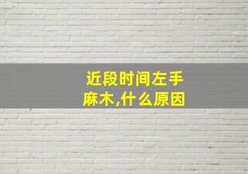 近段时间左手麻木,什么原因