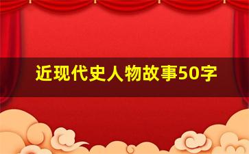 近现代史人物故事50字