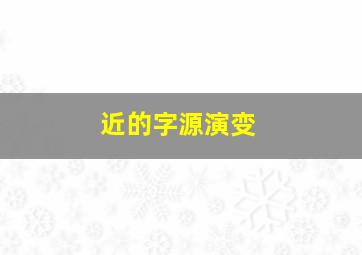 近的字源演变