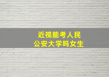 近视能考人民公安大学吗女生