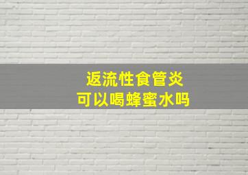 返流性食管炎可以喝蜂蜜水吗