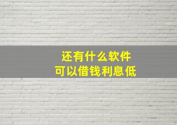 还有什么软件可以借钱利息低