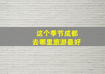 这个季节成都去哪里旅游最好