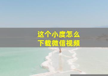 这个小度怎么下载微信视频