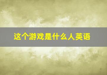 这个游戏是什么人英语