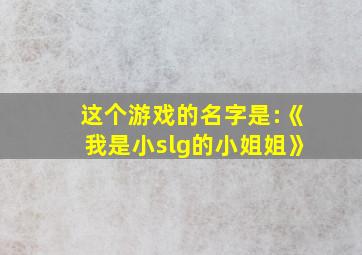 这个游戏的名字是:《我是小slg的小姐姐》