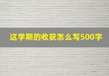 这学期的收获怎么写500字