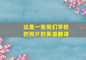 这是一张我们学校的照片的英语翻译