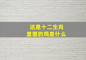 这是十二生肖里面的鸡是什么