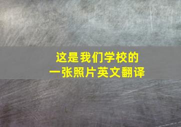 这是我们学校的一张照片英文翻译