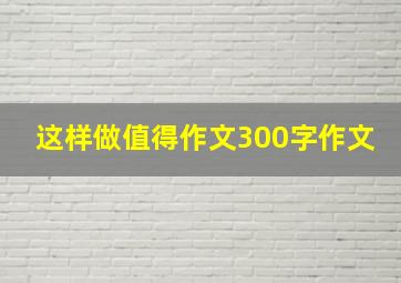 这样做值得作文300字作文