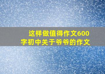 这样做值得作文600字初中关于爷爷的作文