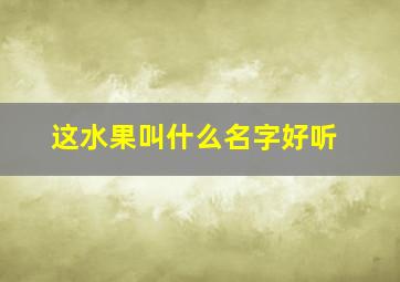 这水果叫什么名字好听