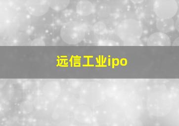 远信工业ipo