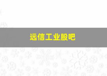 远信工业股吧