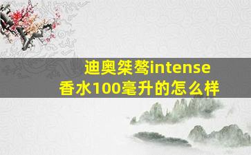 迪奥桀骜intense香水100毫升的怎么样