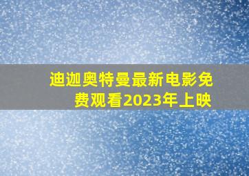 迪迦奥特曼最新电影免费观看2023年上映