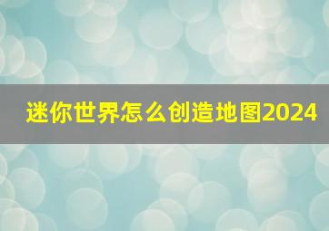 迷你世界怎么创造地图2024