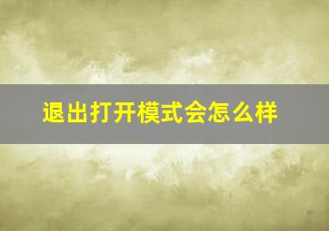 退出打开模式会怎么样