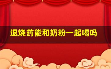 退烧药能和奶粉一起喝吗