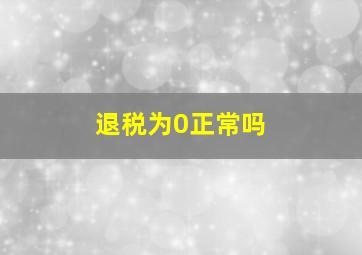 退税为0正常吗