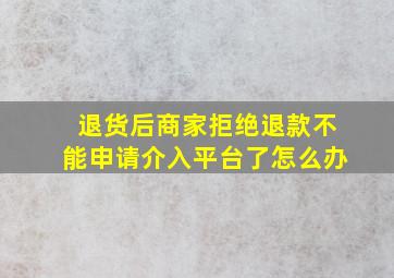 退货后商家拒绝退款不能申请介入平台了怎么办