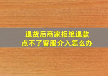 退货后商家拒绝退款点不了客服介入怎么办